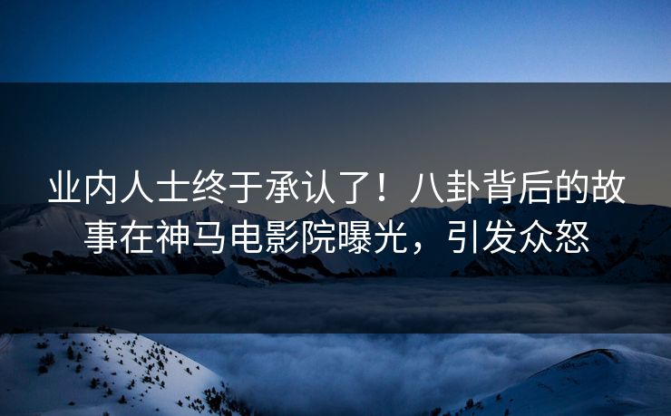 业内人士终于承认了！八卦背后的故事在神马电影院曝光，引发众怒